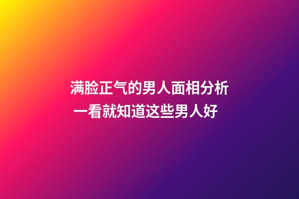 满脸正气的男人面相分析 一看就知道这些男人好